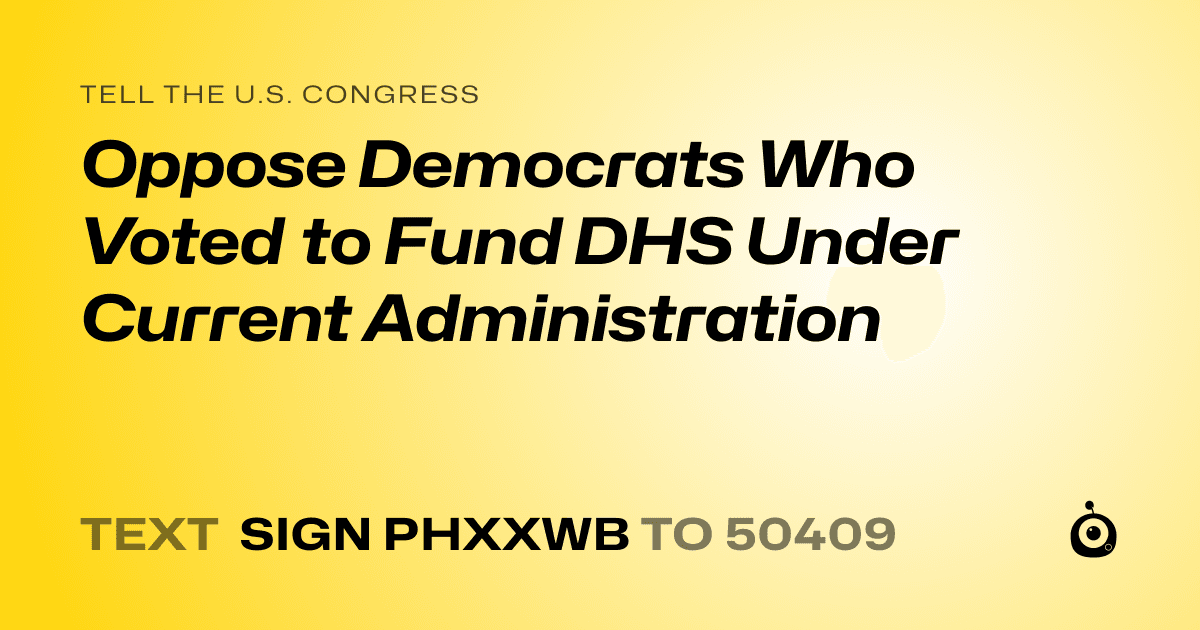 A shareable card that reads "tell the U.S. Congress: Oppose Democrats Who Voted to Fund DHS Under Current Administration" followed by "text sign PHXXWB to 50409"