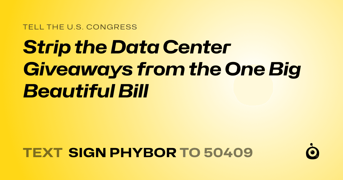 A shareable card that reads "tell the U.S. Congress: Strip the Data Center Giveaways from the One Big Beautiful Bill" followed by "text sign PHYBOR to 50409"