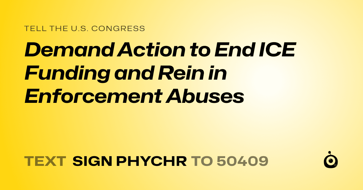 A shareable card that reads "tell the U.S. Congress: Demand Action to End ICE Funding and Rein in Enforcement Abuses" followed by "text sign PHYCHR to 50409"
