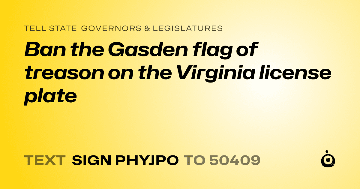 A shareable card that reads "tell State Governors & Legislatures: Ban the Gasden flag of treason on the Virginia license plate" followed by "text sign PHYJPO to 50409"