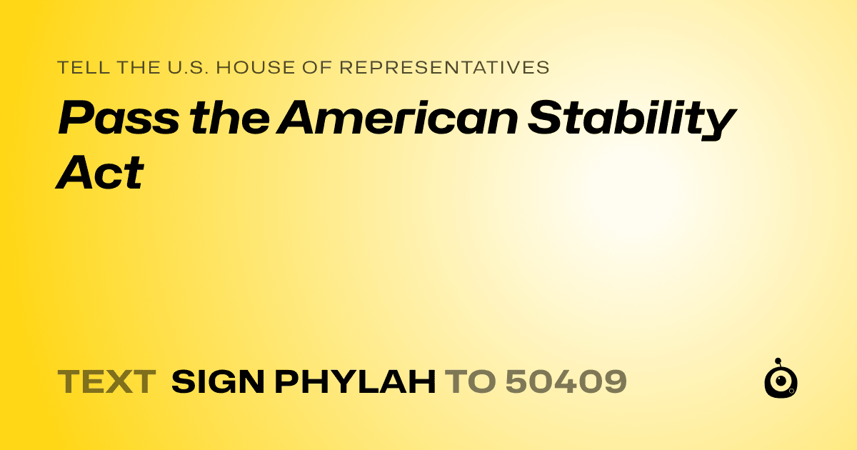 A shareable card that reads "tell the U.S. House of Representatives: Pass the American Stability Act" followed by "text sign PHYLAH to 50409"