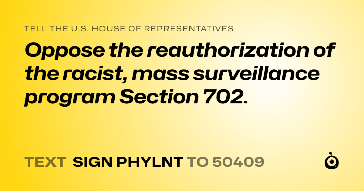 A shareable card that reads "tell the U.S. House of Representatives: Oppose the reauthorization of the racist, mass surveillance program Section 702." followed by "text sign PHYLNT to 50409"