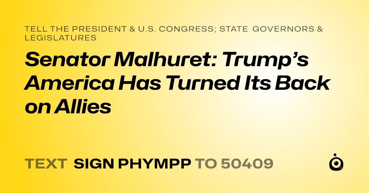 A shareable card that reads "tell the President & U.S. Congress; State Governors & Legislatures: Senator Malhuret: Trump’s America Has Turned Its Back on Allies" followed by "text sign PHYMPP to 50409"