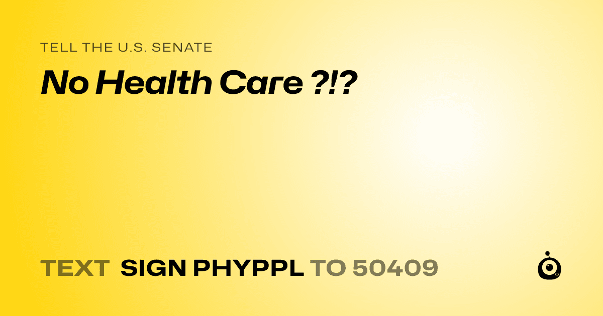 A shareable card that reads "tell the U.S. Senate: No Health Care ?!?" followed by "text sign PHYPPL to 50409"