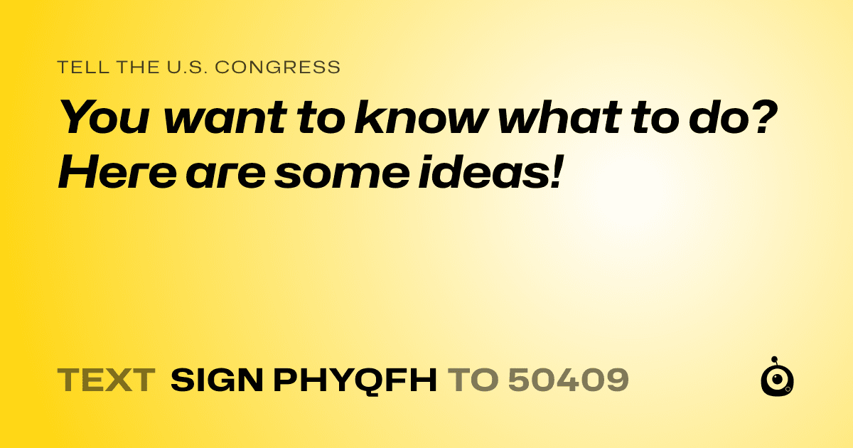 A shareable card that reads "tell the U.S. Congress: You want to know what to do? Here are some ideas!" followed by "text sign PHYQFH to 50409"