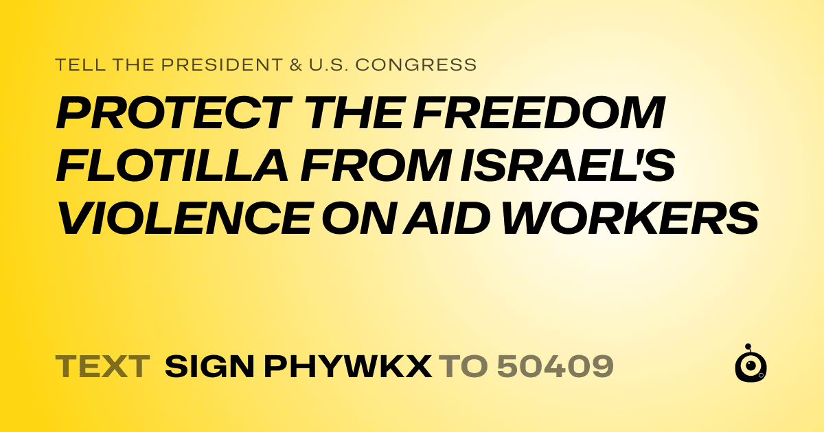 A shareable card that reads "tell the President & U.S. Congress: PROTECT THE FREEDOM FLOTILLA FROM ISRAEL'S VIOLENCE ON AID WORKERS" followed by "text sign PHYWKX to 50409"