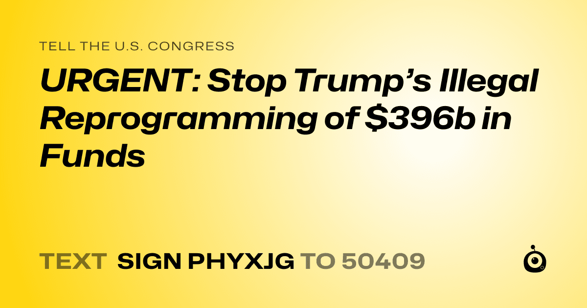 A shareable card that reads "tell the U.S. Congress: URGENT: Stop Trump’s Illegal Reprogramming of $396b in Funds" followed by "text sign PHYXJG to 50409"