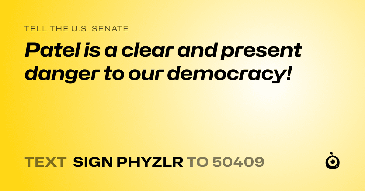 A shareable card that reads "tell the U.S. Senate: Patel is a clear and present danger to our democracy!" followed by "text sign PHYZLR to 50409"