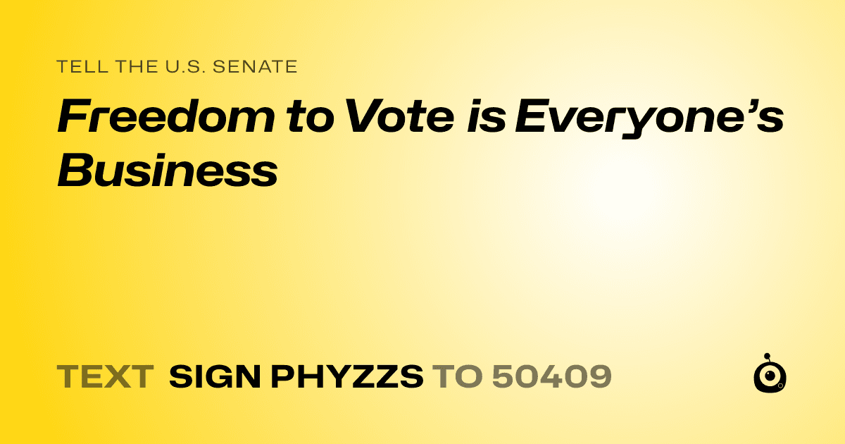 A shareable card that reads "tell the U.S. Senate: Freedom to Vote is Everyone’s Business" followed by "text sign PHYZZS to 50409"