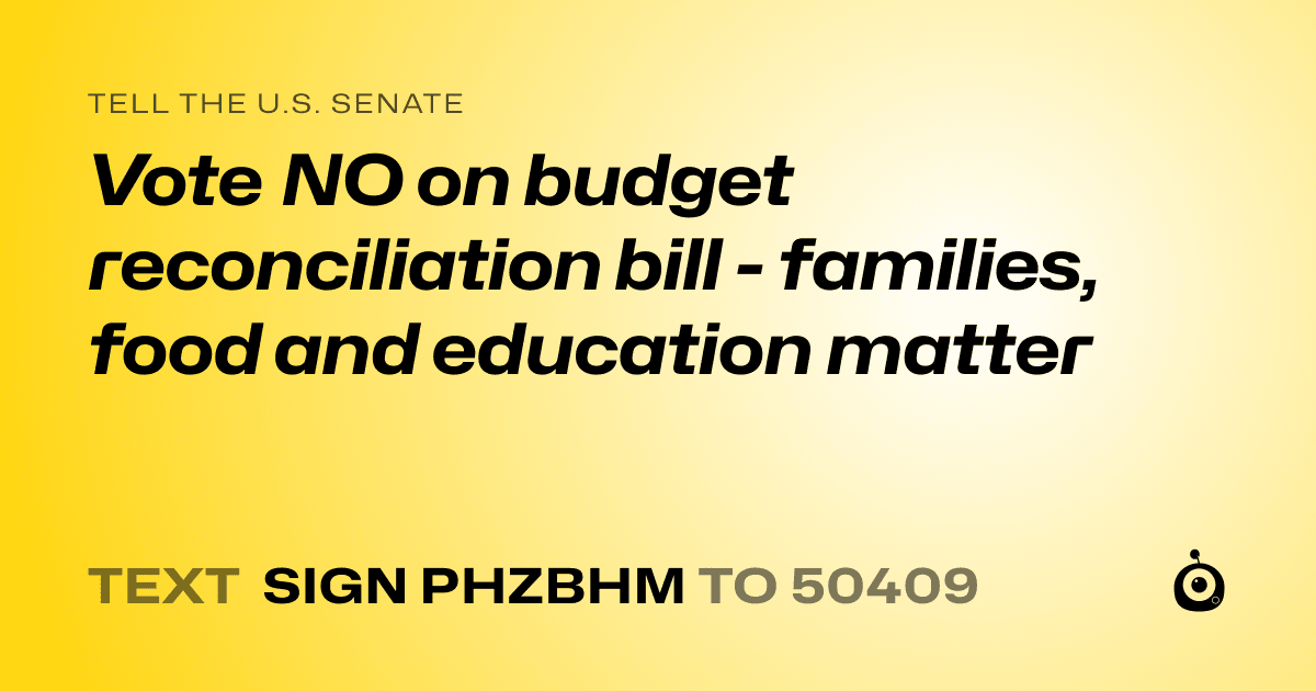 A shareable card that reads "tell the U.S. Senate: Vote NO on budget reconciliation bill - families, food and education matter" followed by "text sign PHZBHM to 50409"