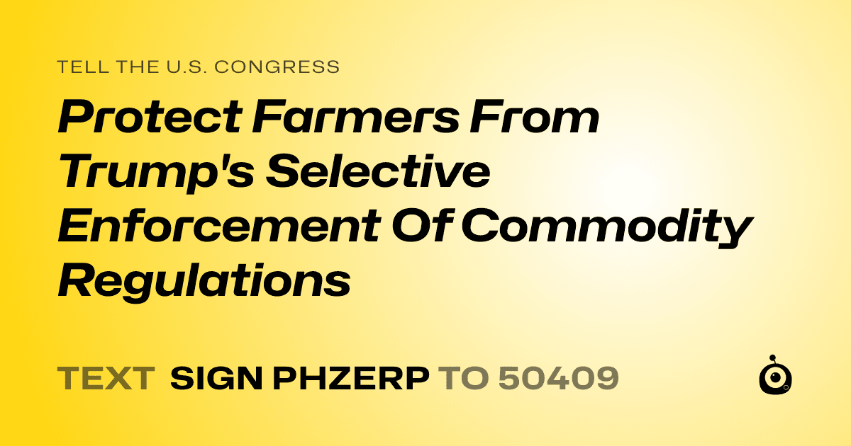 A shareable card that reads "tell the U.S. Congress: Protect Farmers From Trump's Selective Enforcement Of Commodity Regulations" followed by "text sign PHZERP to 50409"