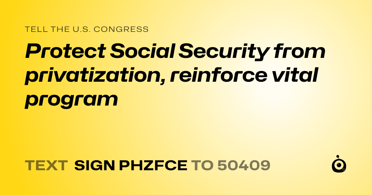 A shareable card that reads "tell the U.S. Congress: Protect Social Security from privatization, reinforce vital program" followed by "text sign PHZFCE to 50409"