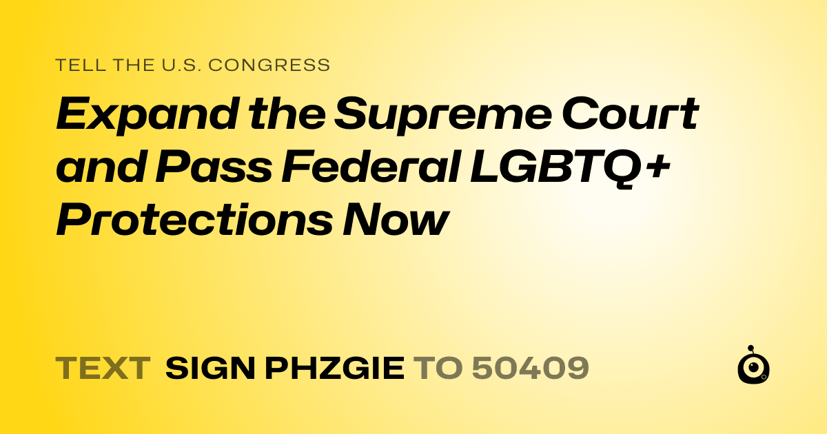A shareable card that reads "tell the U.S. Congress: Expand the Supreme Court and Pass Federal LGBTQ+ Protections Now" followed by "text sign PHZGIE to 50409"