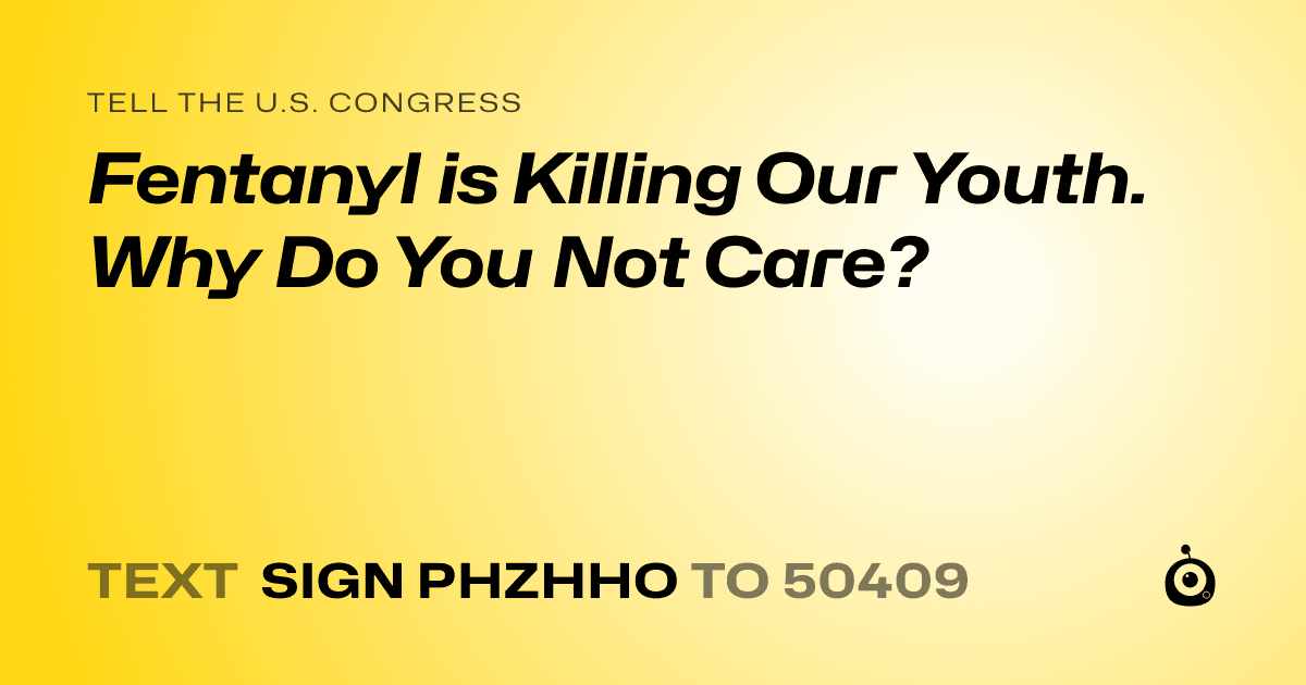A shareable card that reads "tell the U.S. Congress: Fentanyl is Killing Our Youth. Why Do You Not Care?" followed by "text sign PHZHHO to 50409"