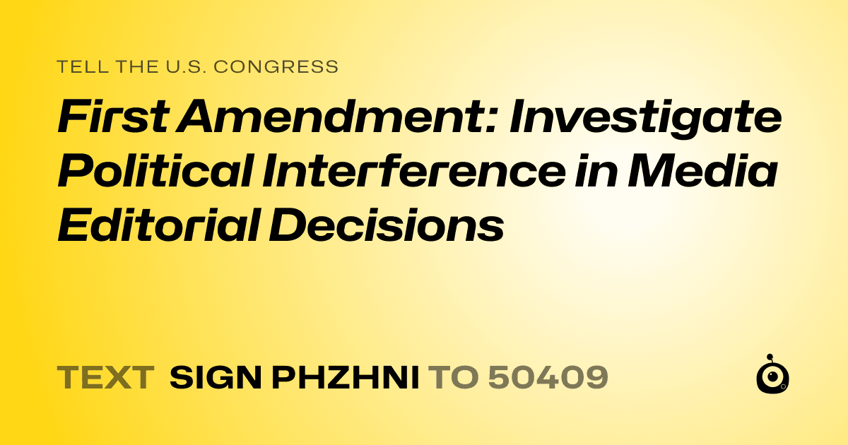 A shareable card that reads "tell the U.S. Congress: First Amendment: Investigate Political Interference in Media Editorial Decisions" followed by "text sign PHZHNI to 50409"