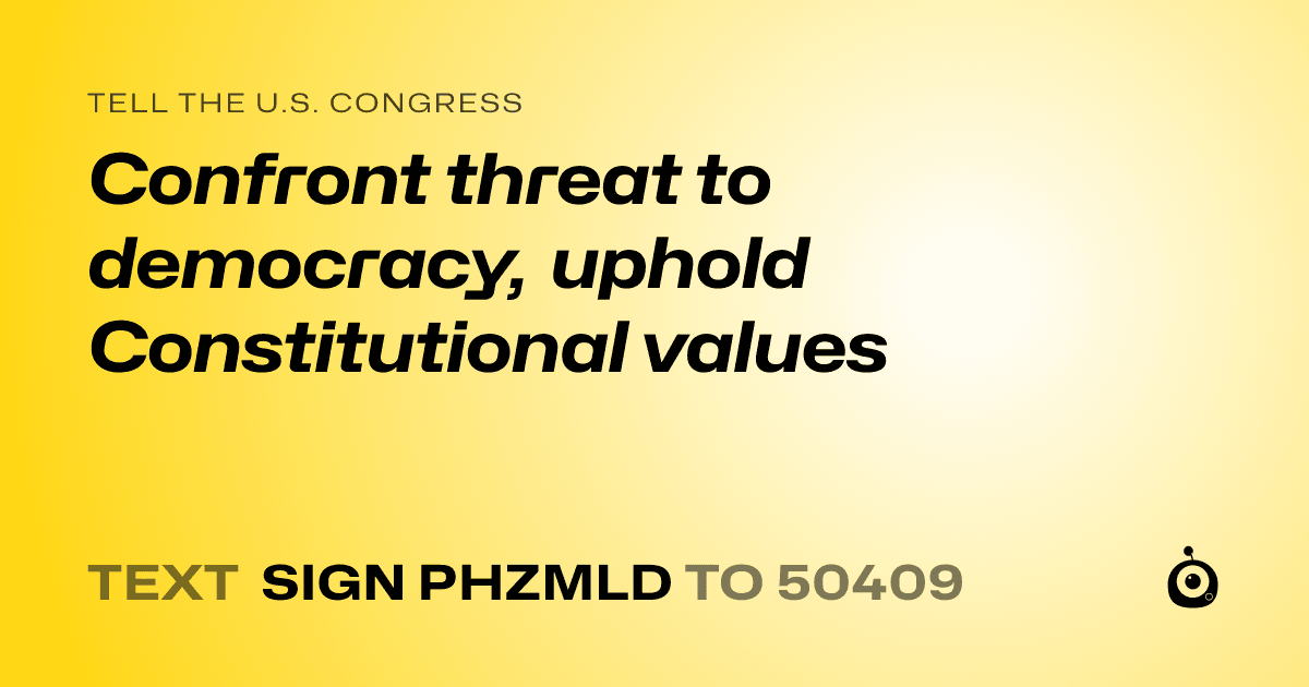 A shareable card that reads "tell the U.S. Congress: Confront threat to democracy, uphold Constitutional values" followed by "text sign PHZMLD to 50409"