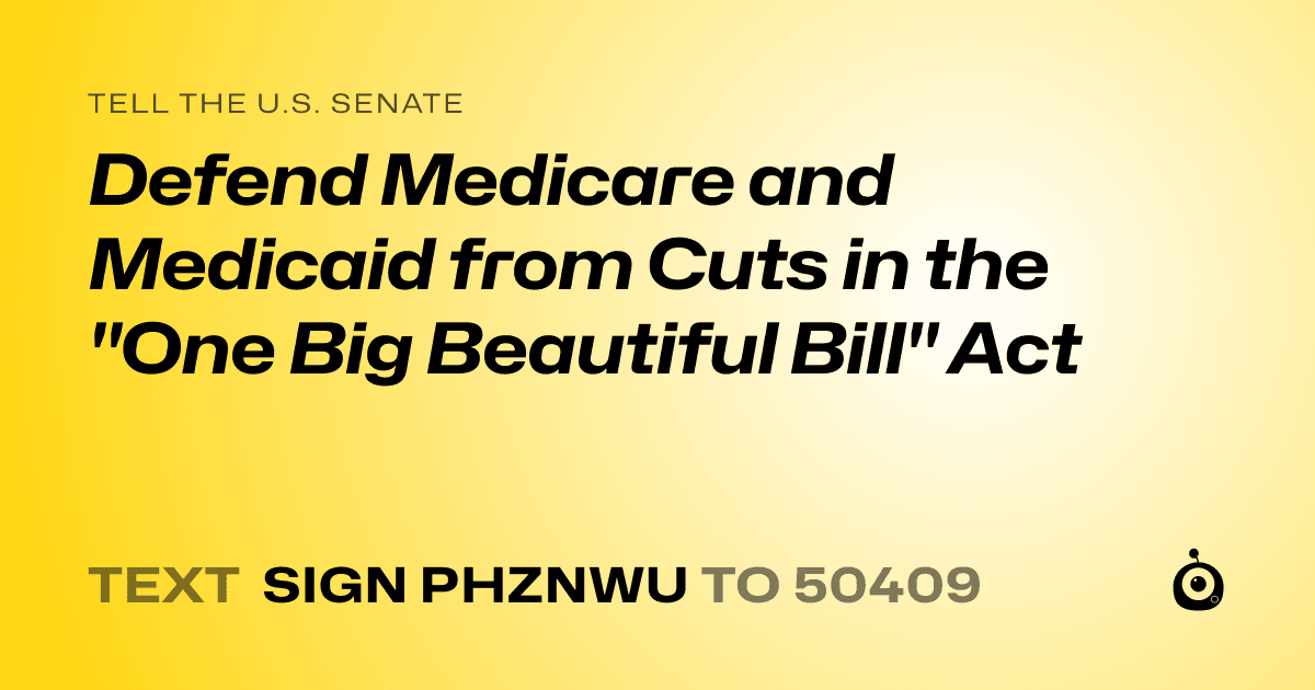 A shareable card that reads "tell the U.S. Senate: Defend Medicare and Medicaid from Cuts in the "One Big Beautiful Bill" Act" followed by "text sign PHZNWU to 50409"