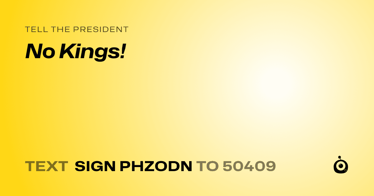 A shareable card that reads "tell the President: No Kings!" followed by "text sign PHZODN to 50409"
