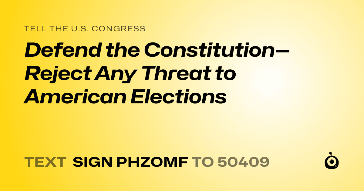 A shareable card that reads "tell the U.S. Congress: Defend the Constitution—Reject Any Threat to American Elections" followed by "text sign PHZOMF to 50409"