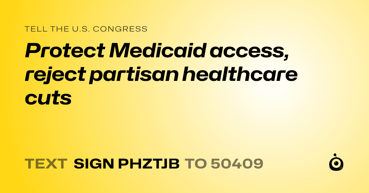 A shareable card that reads "tell the U.S. Congress: Protect Medicaid access, reject partisan healthcare cuts" followed by "text sign PHZTJB to 50409"