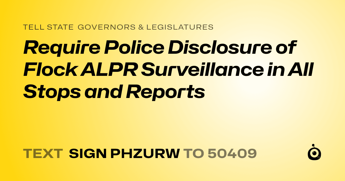 A shareable card that reads "tell State Governors & Legislatures: Require Police Disclosure of Flock ALPR Surveillance in All Stops and Reports" followed by "text sign PHZURW to 50409"