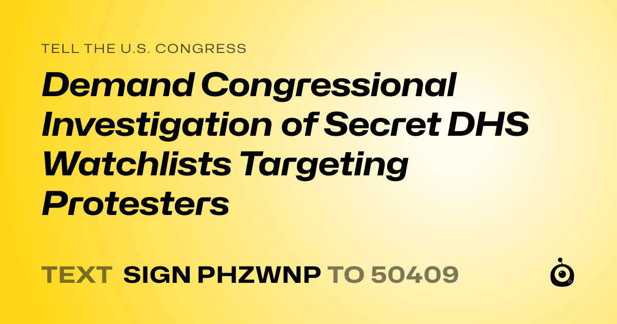 A shareable card that reads "tell the U.S. Congress: Demand Congressional Investigation of Secret DHS Watchlists Targeting Protesters" followed by "text sign PHZWNP to 50409"
