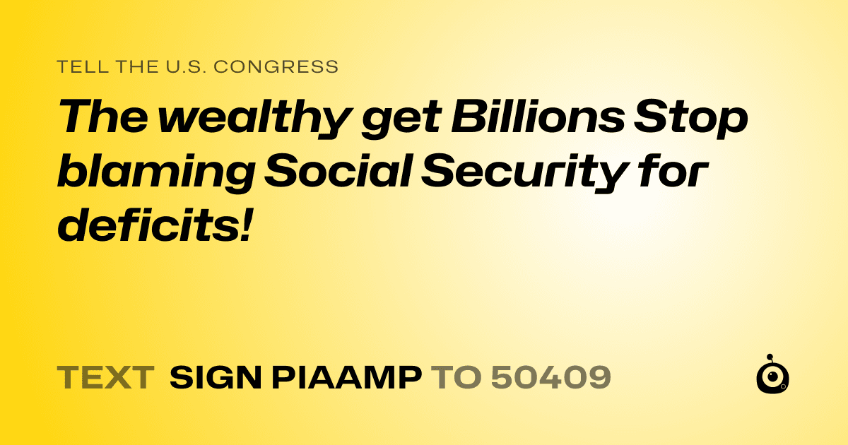 A shareable card that reads "tell the U.S. Congress: The wealthy get Billions Stop blaming Social Security for deficits!" followed by "text sign PIAAMP to 50409"