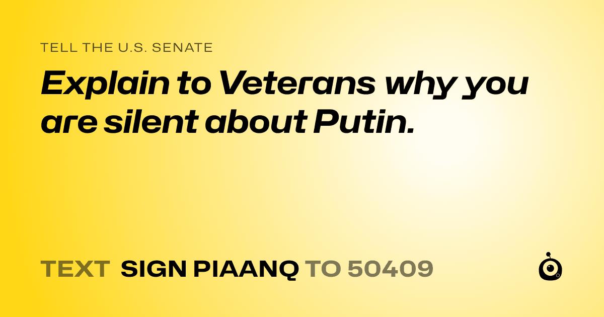 A shareable card that reads "tell the U.S. Senate: Explain to Veterans why you are silent about Putin." followed by "text sign PIAANQ to 50409"