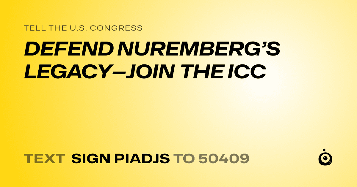 A shareable card that reads "tell the U.S. Congress: DEFEND NUREMBERG’S LEGACY—JOIN THE ICC" followed by "text sign PIADJS to 50409"