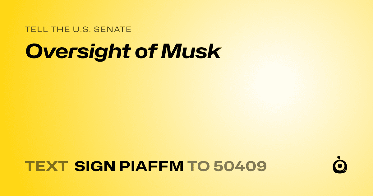 A shareable card that reads "tell the U.S. Senate: Oversight of Musk" followed by "text sign PIAFFM to 50409"
