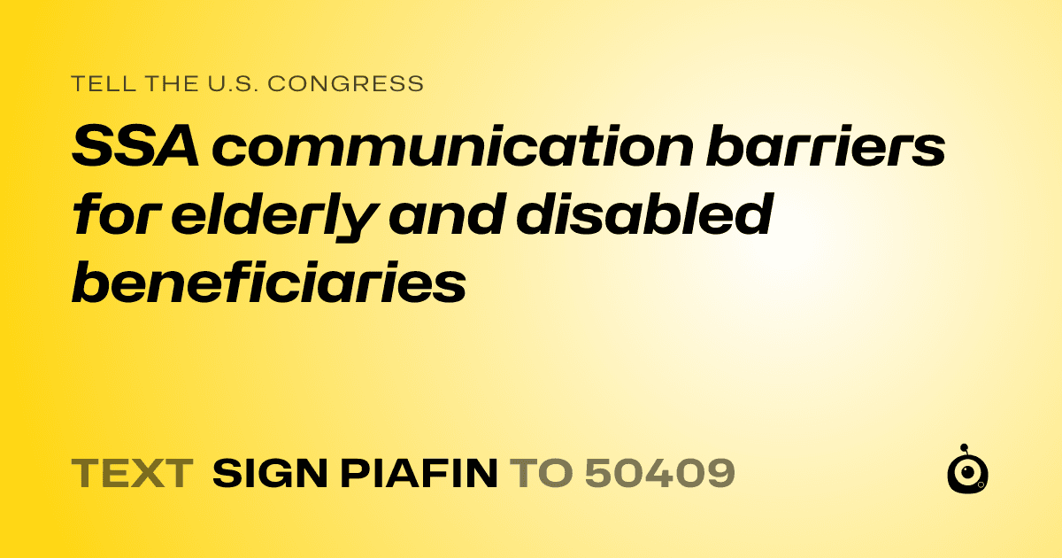 A shareable card that reads "tell the U.S. Congress: SSA communication barriers for elderly and disabled beneficiaries" followed by "text sign PIAFIN to 50409"