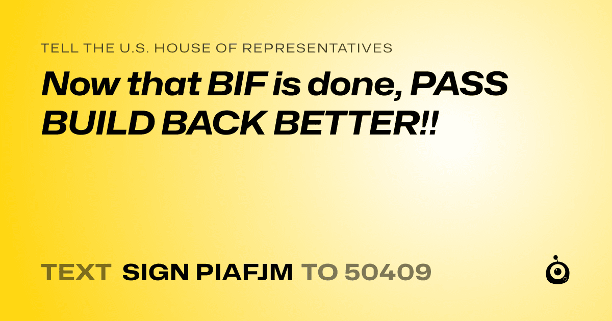 A shareable card that reads "tell the U.S. House of Representatives: Now that BIF is done, PASS BUILD BACK BETTER!!" followed by "text sign PIAFJM to 50409"