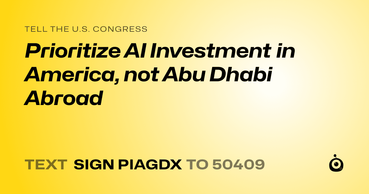 A shareable card that reads "tell the U.S. Congress: Prioritize AI Investment in America, not Abu Dhabi Abroad" followed by "text sign PIAGDX to 50409"