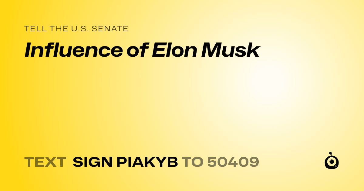 A shareable card that reads "tell the U.S. Senate: Influence of Elon Musk" followed by "text sign PIAKYB to 50409"