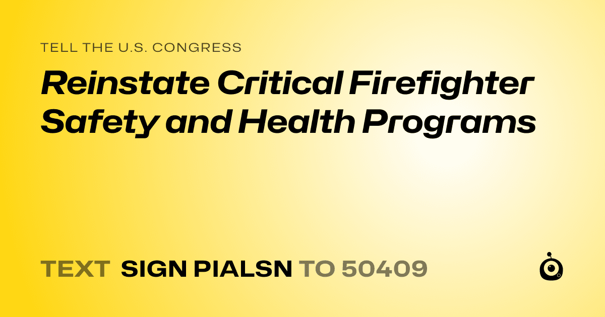 A shareable card that reads "tell the U.S. Congress: Reinstate Critical Firefighter Safety and Health Programs" followed by "text sign PIALSN to 50409"