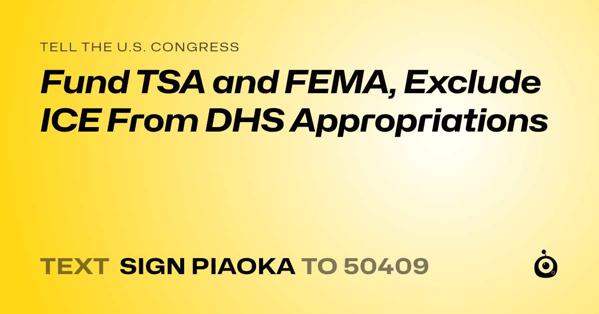 A shareable card that reads "tell the U.S. Congress: Fund TSA and FEMA, Exclude ICE From DHS Appropriations" followed by "text sign PIAOKA to 50409"