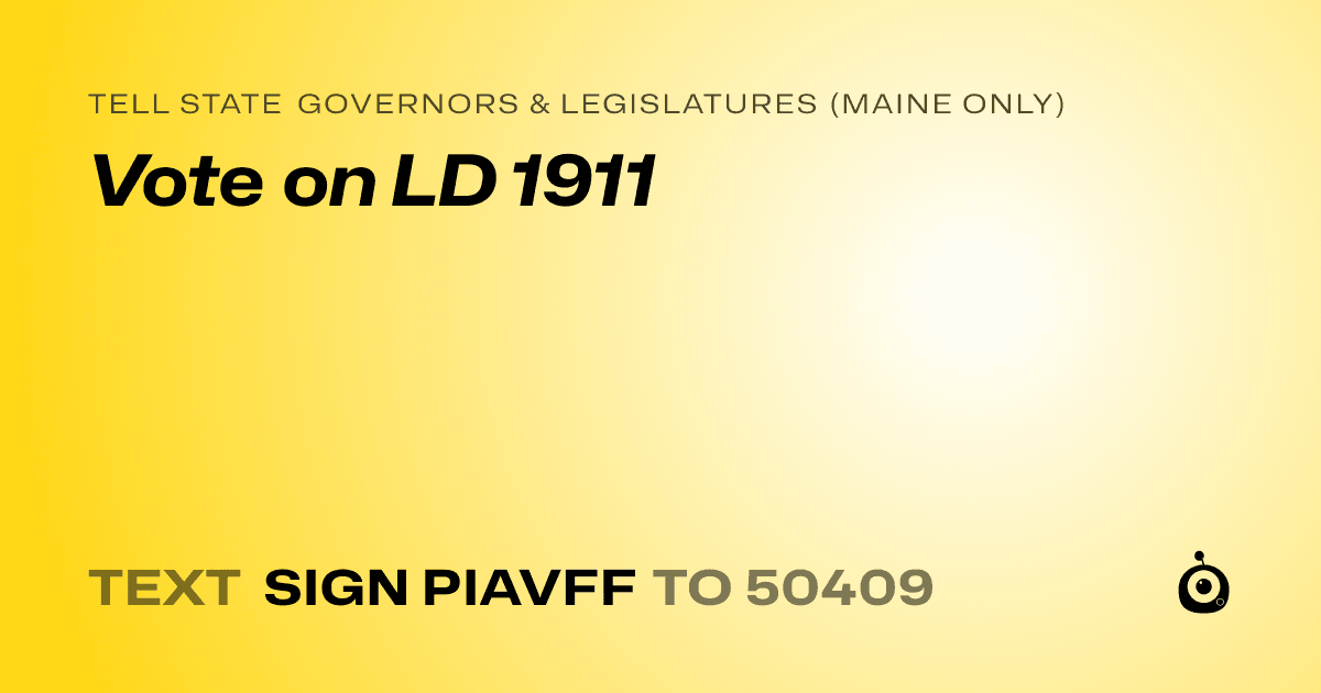 A shareable card that reads "tell State Governors & Legislatures (Maine only): Vote on LD 1911" followed by "text sign PIAVFF to 50409"