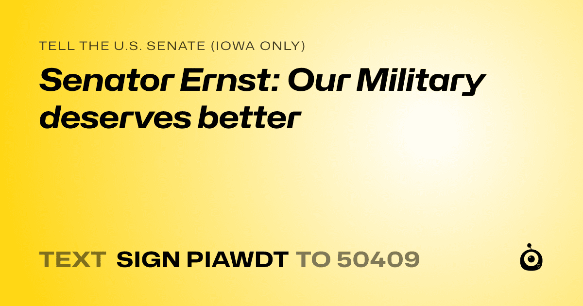 A shareable card that reads "tell the U.S. Senate (Iowa only): Senator Ernst: Our Military deserves better" followed by "text sign PIAWDT to 50409"