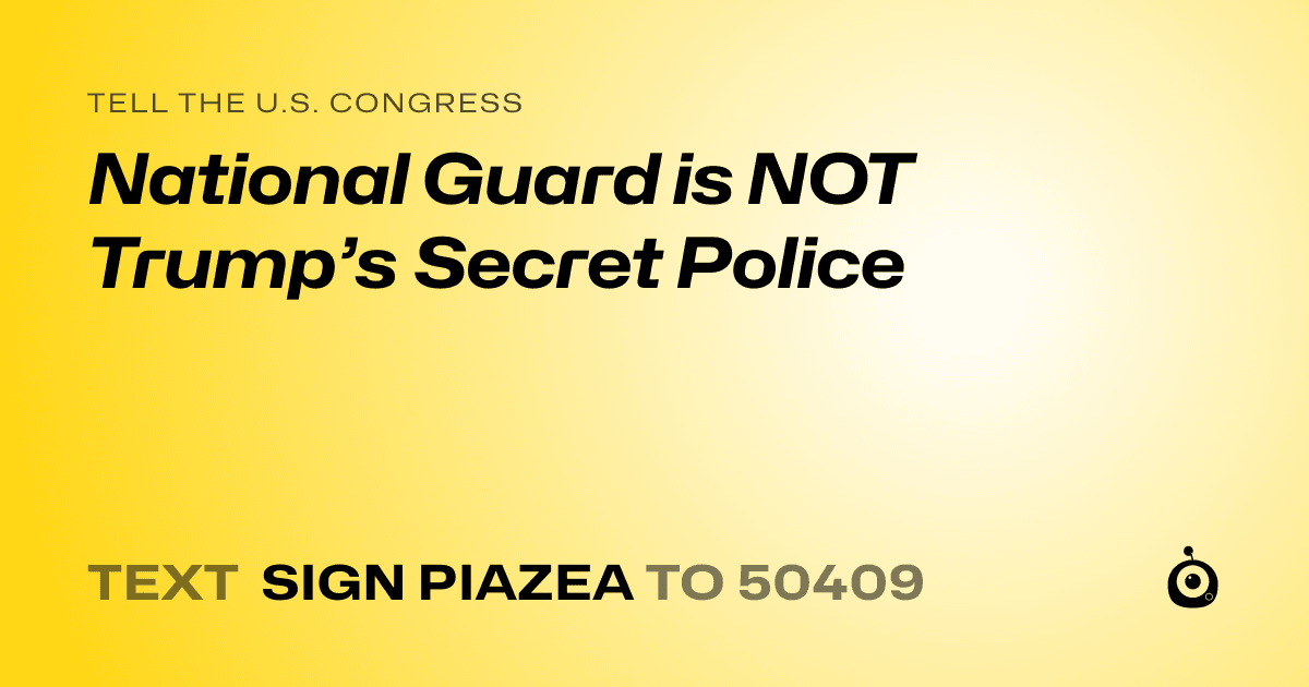 A shareable card that reads "tell the U.S. Congress: National Guard is NOT Trump’s Secret Police" followed by "text sign PIAZEA to 50409"