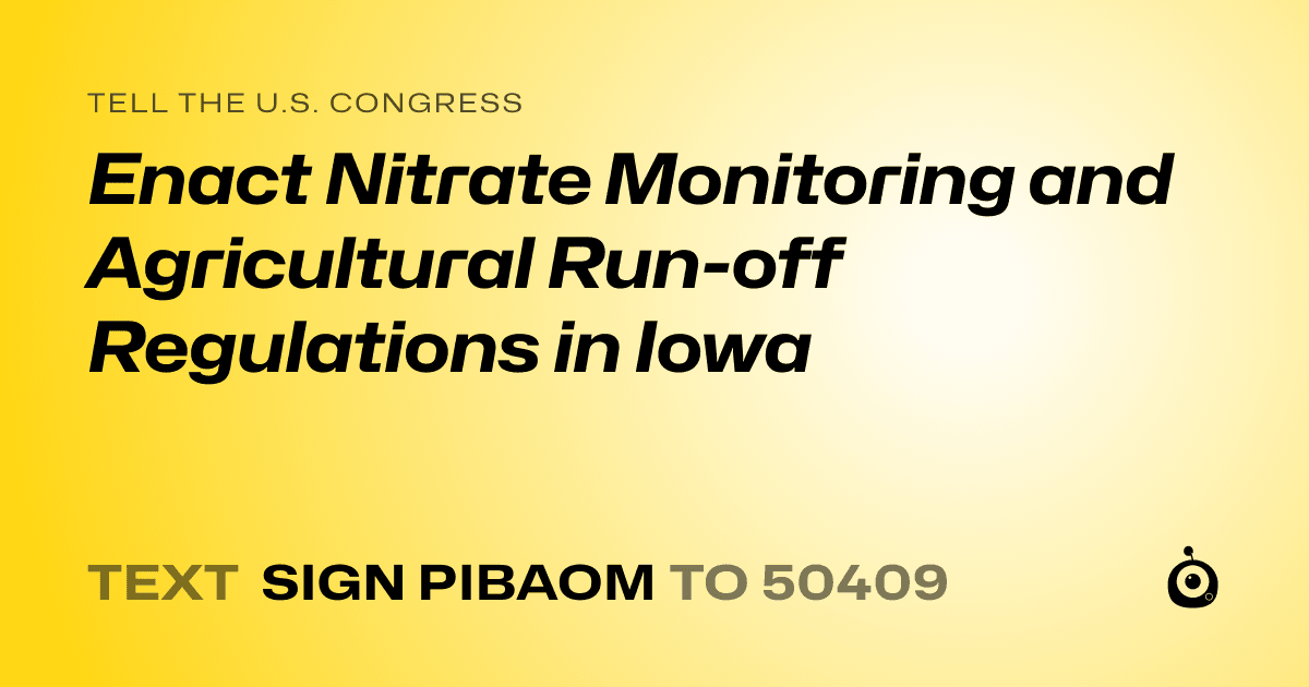 A shareable card that reads "tell the U.S. Congress: Enact Nitrate Monitoring and Agricultural Run-off Regulations in Iowa" followed by "text sign PIBAOM to 50409"
