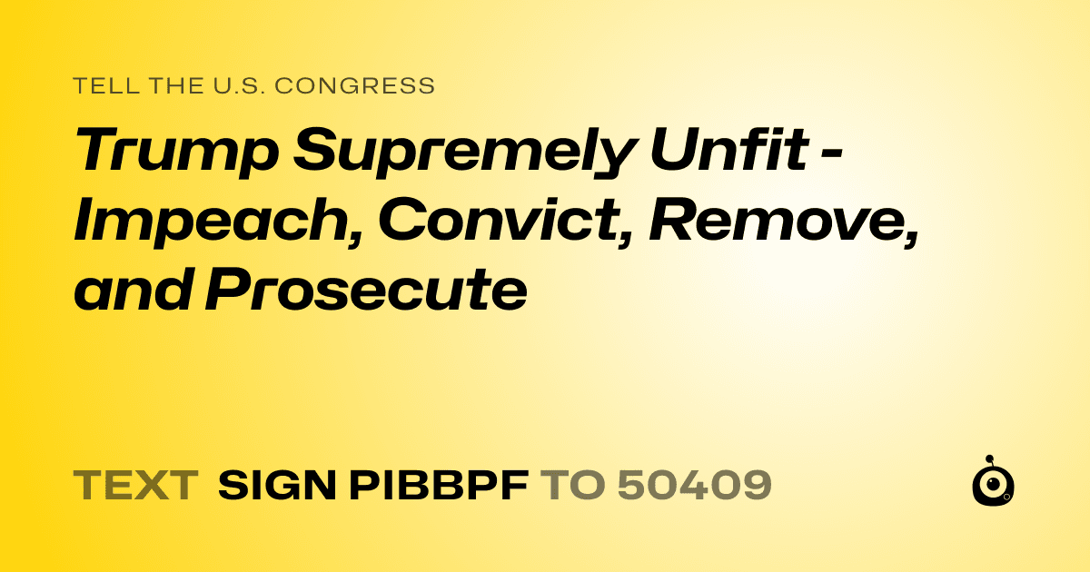 A shareable card that reads "tell the U.S. Congress: Trump Supremely Unfit - Impeach, Convict, Remove, and Prosecute" followed by "text sign PIBBPF to 50409"