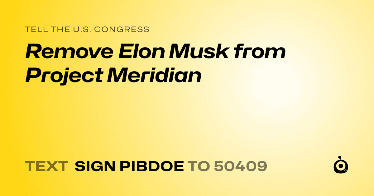 A shareable card that reads "tell the U.S. Congress: Remove Elon Musk from Project Meridian" followed by "text sign PIBDOE to 50409"