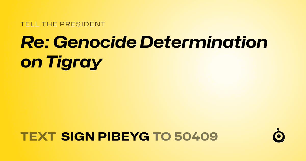 A shareable card that reads "tell the President: Re: Genocide Determination on Tigray" followed by "text sign PIBEYG to 50409"