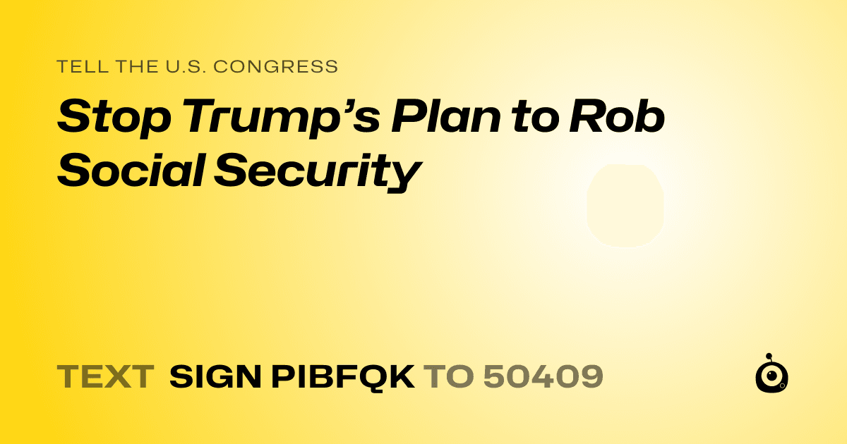 A shareable card that reads "tell the U.S. Congress: Stop Trump’s Plan to Rob Social Security" followed by "text sign PIBFQK to 50409"