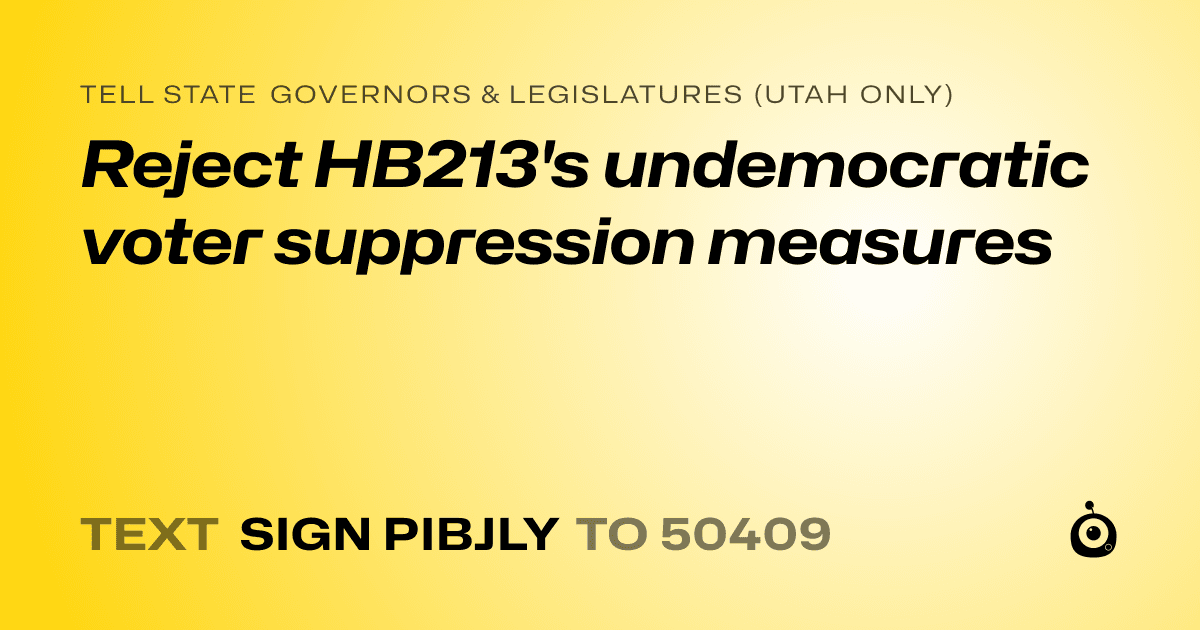 A shareable card that reads "tell State Governors & Legislatures (Utah only): Reject HB213's undemocratic voter suppression measures" followed by "text sign PIBJLY to 50409"