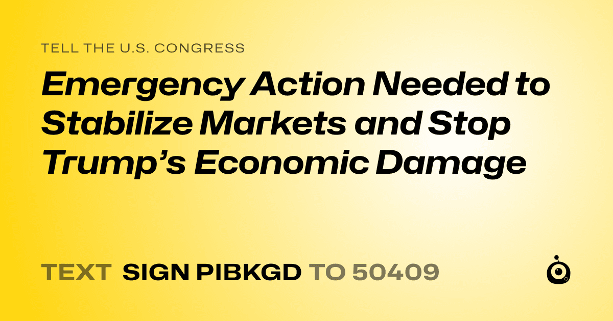A shareable card that reads "tell the U.S. Congress: Emergency Action Needed to Stabilize Markets and Stop Trump’s Economic Damage" followed by "text sign PIBKGD to 50409"