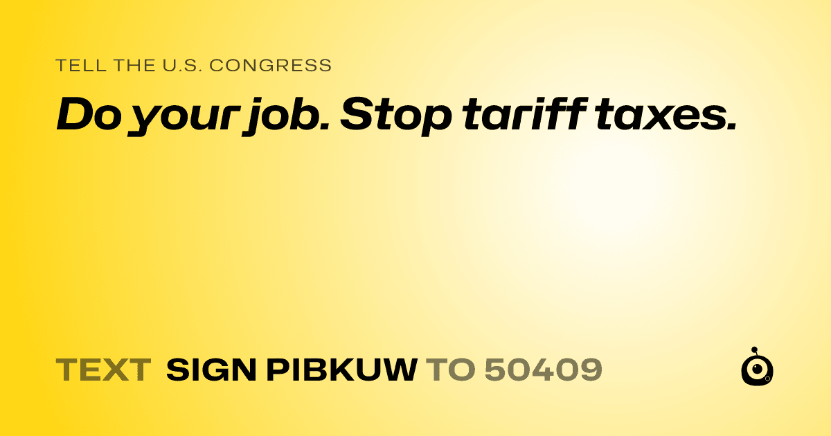 A shareable card that reads "tell the U.S. Congress: Do your job. Stop tariff taxes." followed by "text sign PIBKUW to 50409"