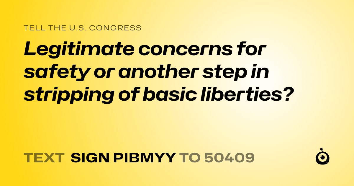 A shareable card that reads "tell the U.S. Congress: Legitimate concerns for safety or another step in stripping of basic liberties?" followed by "text sign PIBMYY to 50409"