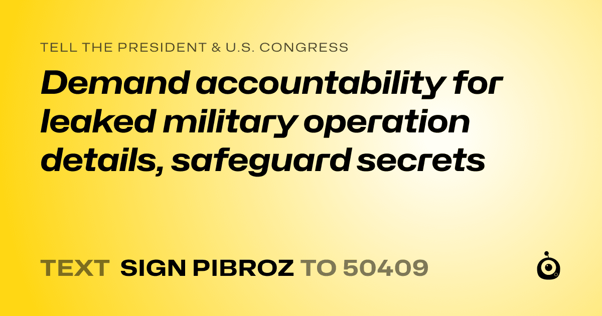 A shareable card that reads "tell the President & U.S. Congress: Demand accountability for leaked military operation details, safeguard secrets" followed by "text sign PIBROZ to 50409"
