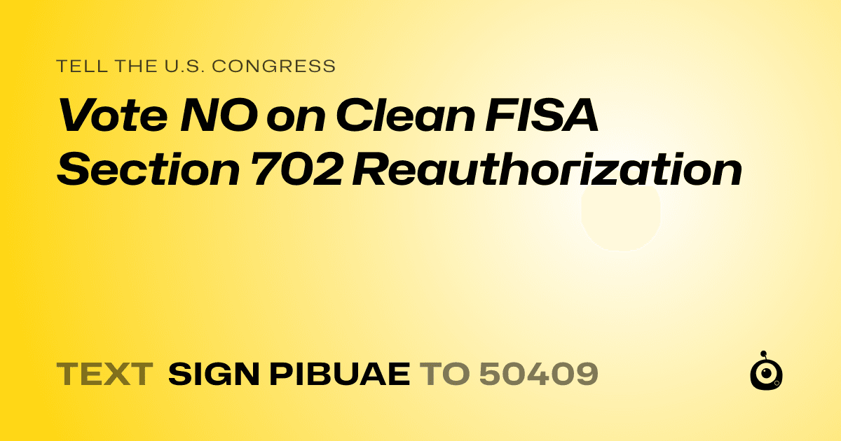 A shareable card that reads "tell the U.S. Congress: Vote NO on Clean FISA Section 702 Reauthorization" followed by "text sign PIBUAE to 50409"